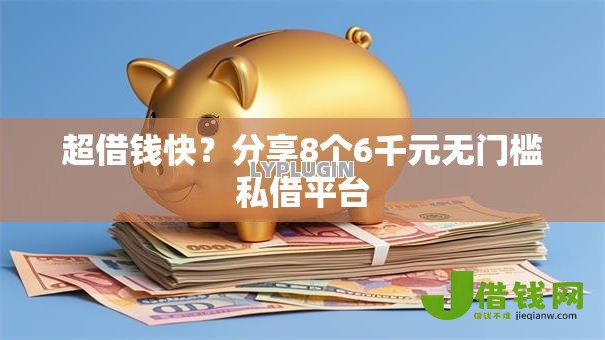 超借钱快？分享8个6千元无门槛私借平台
