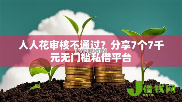 人人花审核不通过？分享7个7千元无门槛私借平台