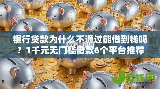 银行贷款为什么不通过能借到钱吗？1千元无门槛借款6个平台推荐