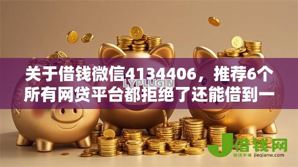 关于借钱微信4134406，推荐6个所有网贷平台都拒绝了还能借到一万的软件给你
