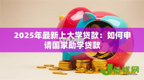 2025年最新上大学贷款：如何申请国家助学贷款