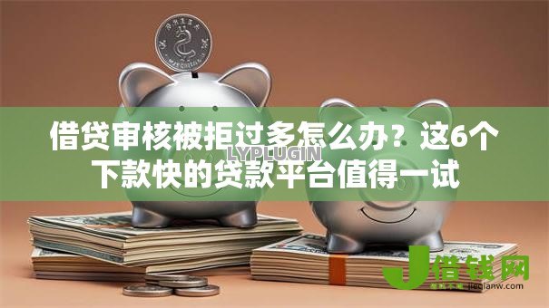 借贷审核被拒过多怎么办?这6个下款快的贷款平台值得一试 借贷审核被拒过多怎么办?这6个下款快的贷款平台值得一试