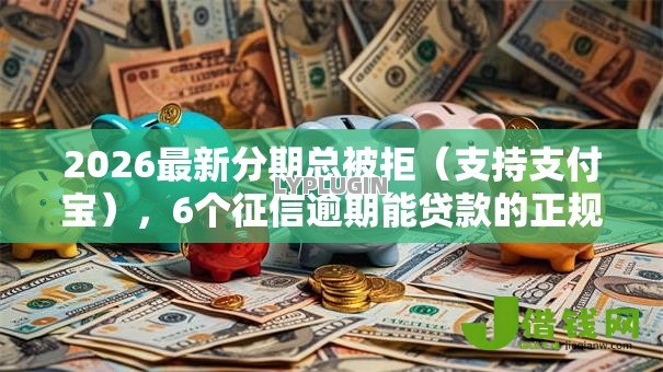 2026最新分期总被拒（支持支付宝），6个征信逾期能贷款的正规平台无私分享