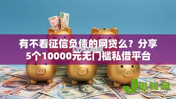 有不看征信负债的网贷么？分享5个10000元无门槛私借平台