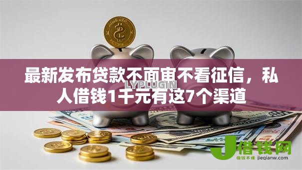 最新发布贷款不面审不看征信,私人借钱1千元有这7个渠道 最新发布贷款不面审不看征信,私人借钱1千元有这7个渠道