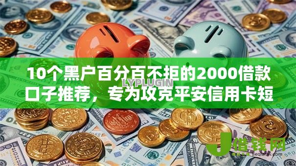 10个黑户百分百不拒的2000借款口子推荐，专为攻克平安信用卡短信被拒难题