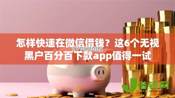 怎样快速在微信借钱?这6个无视黑户百分百下款app值得一试 怎样快速在微信借钱?这6个无视黑户百分百下款app值得一试