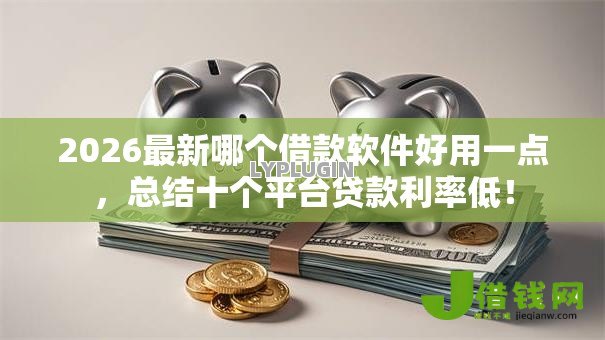 2026最新哪个借款软件好用一点,总结十个平台贷款利率低! 2026最新哪个借款软件好用一点,总结十个平台贷款利率低!