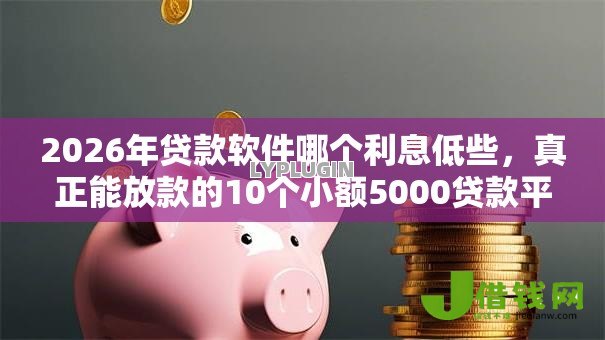 2026年贷款软件哪个利息低些,真正能放款的10个小额5000贷款平台推荐 2026年贷款软件哪个利息低些,真正能放款的10个小额5000贷款平台推荐
