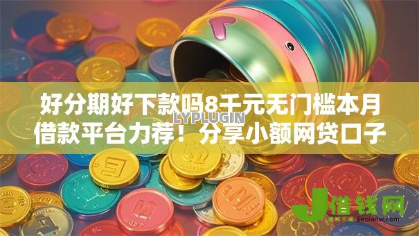 好分期好下款吗8千元无门槛本月借款平台力荐！分享小额网贷口子8千元无门槛借款