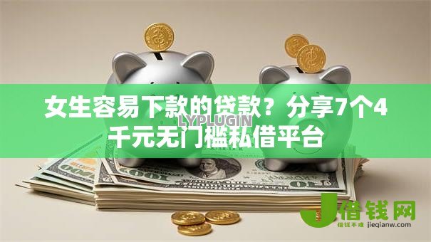 女生容易下款的贷款?分享7个4千元无门槛私借平台 女生容易下款的贷款?分享7个4千元无门槛私借平台