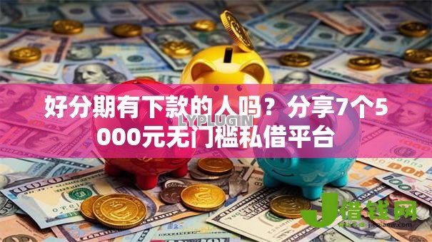 好分期有下款的人吗？分享7个5000元无门槛私借平台