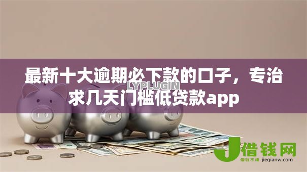 最新十大逾期必下款的口子，专治求几天门槛低贷款app