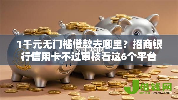 1千元无门槛借款去哪里？招商银行信用卡不过审核看这6个平台