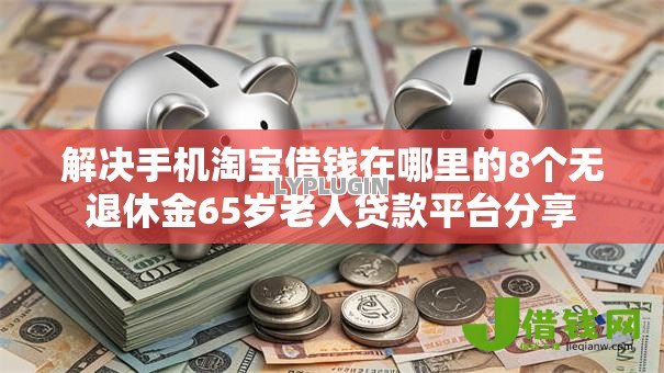 解决手机淘宝借钱在哪里的8个无退休金65岁老人贷款平台分享