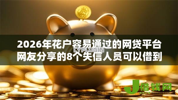 2026年花户容易通过的网贷平台网友分享的8个失信人员可以借到钱的软件我觉得不错！
