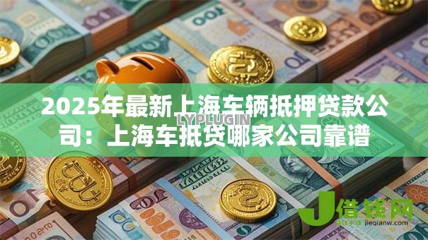 2025年最新上海车辆抵押贷款公司：上海车抵贷哪家公司靠谱