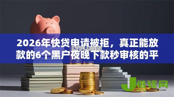 2026年快贷申请被拒,真正能放款的6个黑户夜晚下款秒审核的平台推荐 2026年快贷申请被拒,真正能放款的6个黑户夜晚下款秒审核的平台推荐