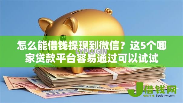 怎么能借钱提现到微信?这5个哪家贷款平台容易通过可以试试 怎么能借钱提现到微信?这5个哪家贷款平台容易通过可以试试