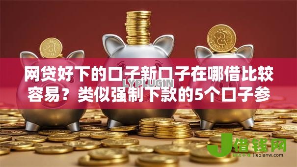 网贷好下的口子新口子在哪借比较容易？类似强制下款的5个口子参考