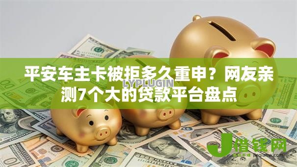 平安车主卡被拒多久重申?网友亲测7个大的贷款平台盘点 平安车主卡被拒多久重申?网友亲测7个大的贷款平台盘点