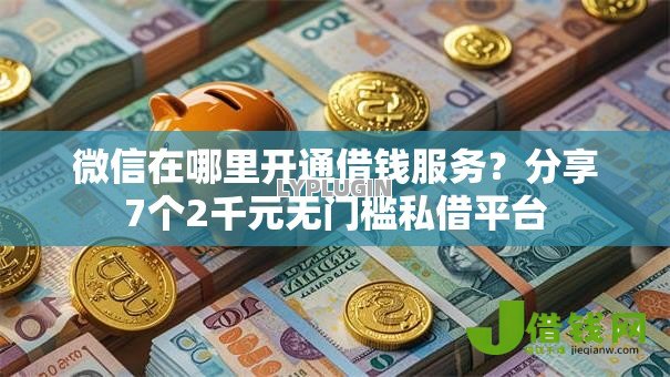 微信在哪里开通借钱服务?分享7个2千元无门槛私借平台 微信在哪里开通借钱服务?分享7个2千元无门槛私借平台
