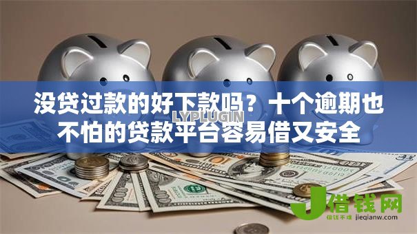 没贷过款的好下款吗?十个逾期也不怕的贷款平台容易借又安全 没贷过款的好下款吗?十个逾期也不怕的贷款平台容易借又安全