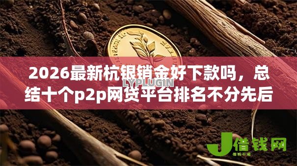 2026最新杭银销金好下款吗，总结十个p2p网贷平台排名不分先后百强榜！