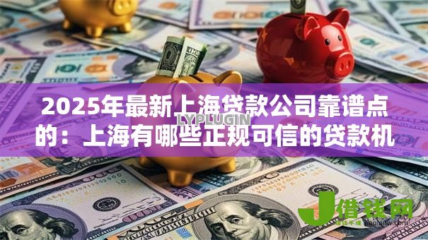 2025年最新上海贷款公司靠谱点的:上海有哪些正规可信的贷款机构 2025年最新上海贷款公司靠谱点的:上海有哪些正规可信的贷款机构