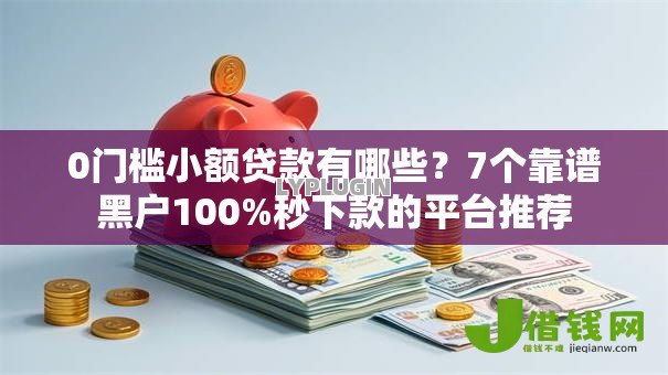 0门槛小额贷款有哪些?7个靠谱黑户100%秒下款的平台推荐 0门槛小额贷款有哪些?7个靠谱黑户100%秒下款的平台推荐