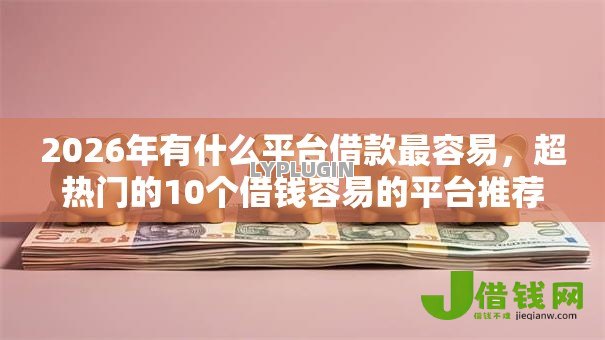 2026年有什么平台借款最容易,超热门的10个借钱容易的平台推荐 2026年有什么平台借款最容易,超热门的10个借钱容易的平台推荐