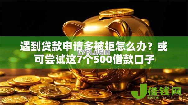 遇到贷款申请多被拒怎么办?或可尝试这7个500借款口子 遇到贷款申请多被拒怎么办?或可尝试这7个500借款口子