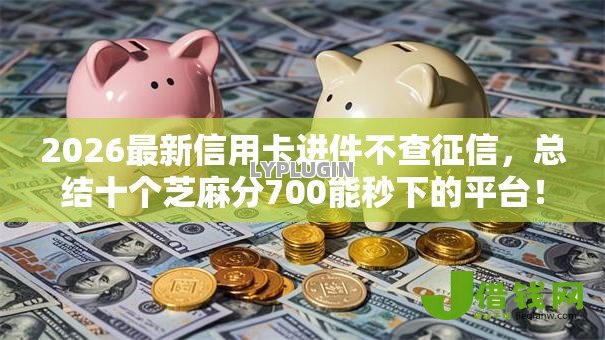 2026最新信用卡进件不查征信，总结十个芝麻分700能秒下的平台！