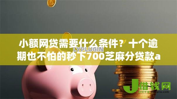 小额网贷需要什么条件？十个逾期也不怕的秒下700芝麻分贷款app