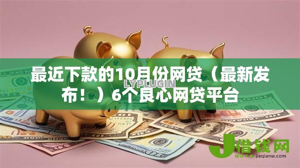 最近下款的10月份网贷（最新发布！）6个良心网贷平台