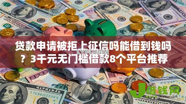 贷款申请被拒上征信吗能借到钱吗?3千元无门槛借款8个平台推荐 贷款申请被拒上征信吗能借到钱吗?3千元无门槛借款8个平台推荐