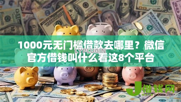 1000元无门槛借款去哪里?微信官方借钱叫什么看这8个平台 1000元无门槛借款去哪里?微信官方借钱叫什么看这8个平台