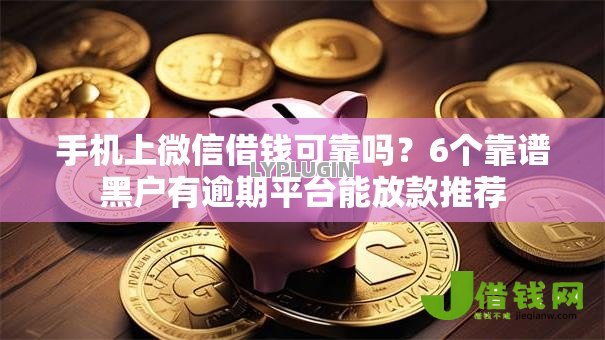 手机上微信借钱可靠吗？6个靠谱黑户有逾期平台能放款推荐