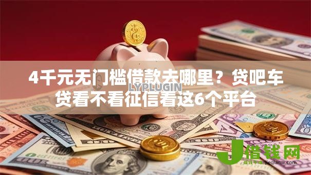4千元无门槛借款去哪里？贷吧车贷看不看征信看这6个平台