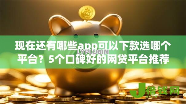现在还有哪些app可以下款选哪个平台？5个口碑好的网贷平台推荐