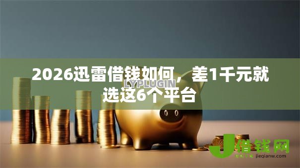 2026迅雷借钱如何,差1千元就选这6个平台 2026迅雷借钱如何,差1千元就选这6个平台