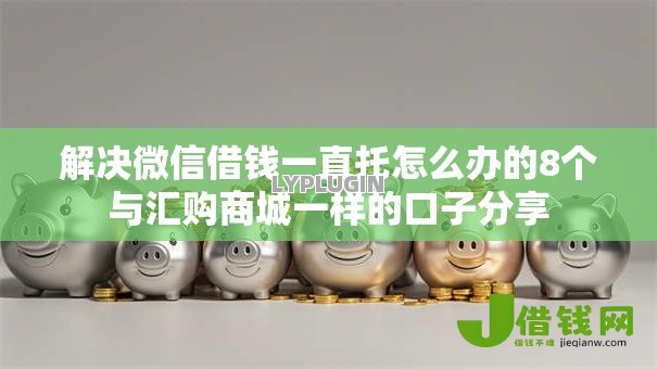 解决微信借钱一直托怎么办的8个与汇购商城一样的口子分享