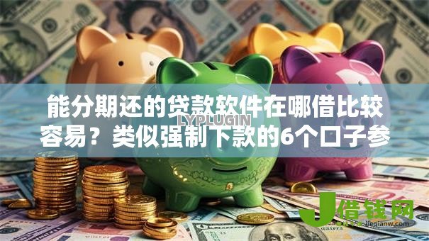 能分期还的贷款软件在哪借比较容易？类似强制下款的6个口子参考