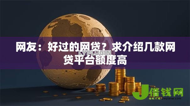 网友:好过的网贷?求介绍几款网贷平台额度高 网友:好过的网贷?求介绍几款网贷平台额度高
