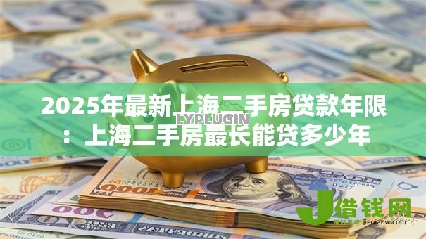 2025年最新上海二手房贷款年限：上海二手房最长能贷多少年