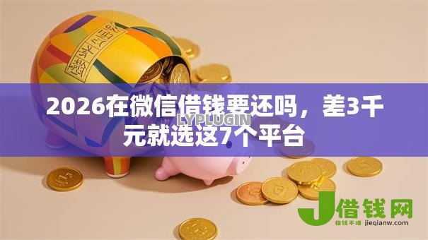 2026在微信借钱要还吗,差3千元就选这7个平台 2026在微信借钱要还吗,差3千元就选这7个平台
