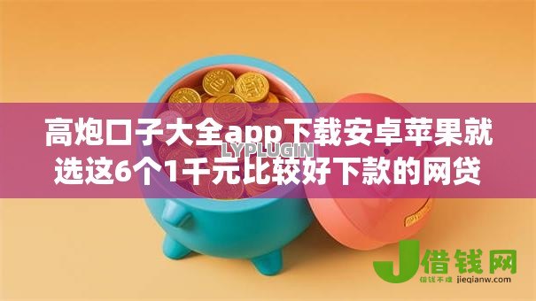 高炮口子大全app下载安卓苹果就选这6个1千元比较好下款的网贷平台 高炮口子大全app下载安卓苹果就选这6个1千元比较好下款的网贷平台