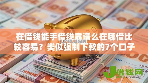 在借钱能手借钱靠谱么在哪借比较容易？类似强制下款的7个口子参考