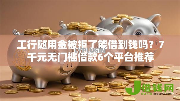 工行随用金被拒了能借到钱吗?7千元无门槛借款6个平台推荐 工行随用金被拒了能借到钱吗?7千元无门槛借款6个平台推荐