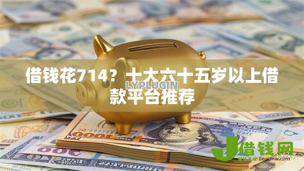 借钱花714？十大六十五岁以上借款平台推荐